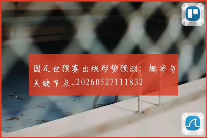 国足世预赛出线形势预测:概率与关键节点_20260527111832