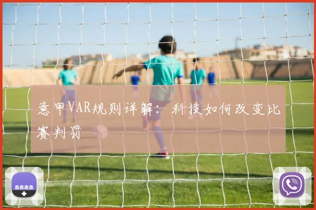 意甲VAR规则详解：科技如何改变比赛判罚