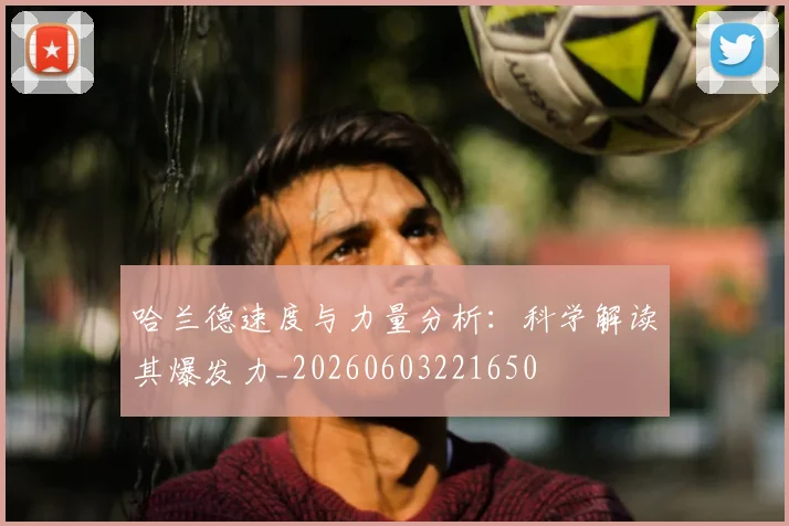 哈兰德速度与力量分析:科学解读其爆发力_20260603221650