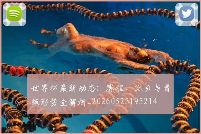 世界杯最新动态：赛程、比分与晋级形势全解析_20260523195214