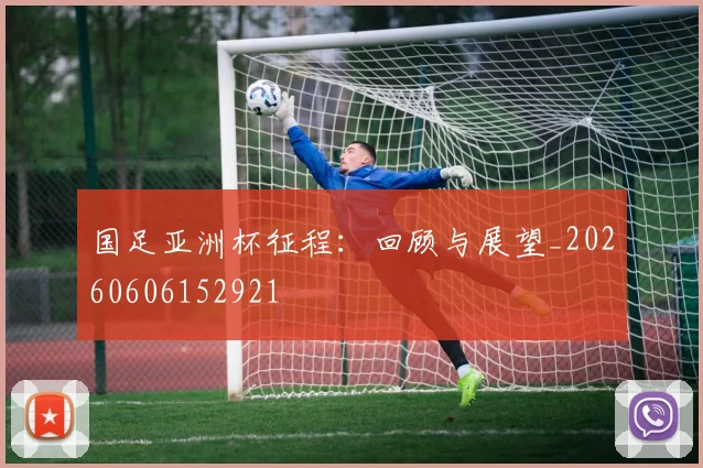国足亚洲杯征程:回顾与展望_20260606152921