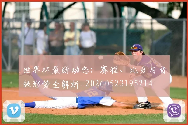 世界杯最新动态:赛程、比分与晋级形势全解析_20260523195214