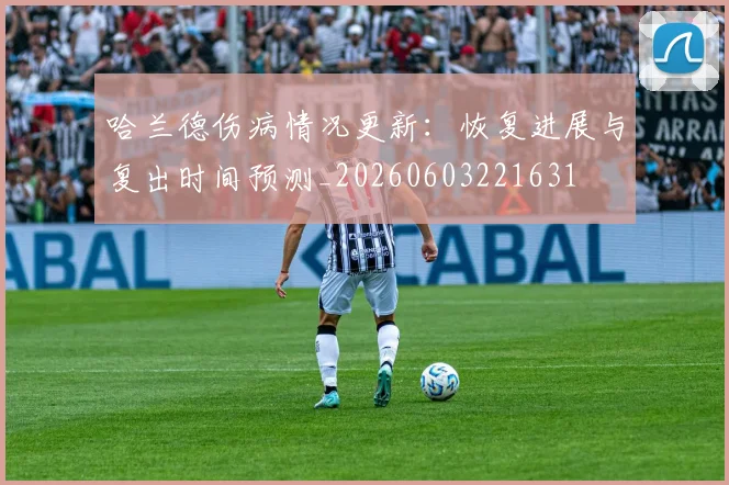 哈兰德伤病情况更新：恢复进展与复出时间预测_20260603221631
