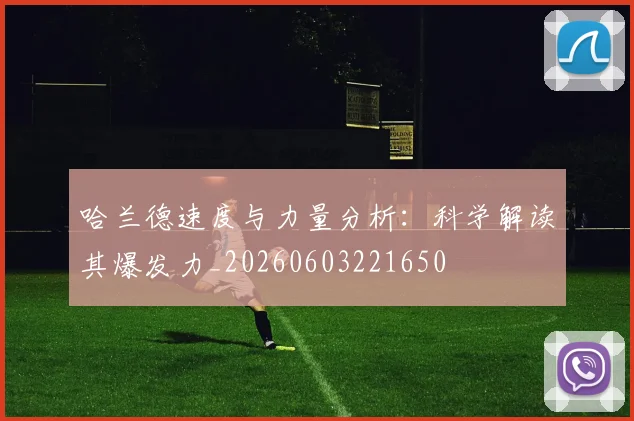 哈兰德速度与力量分析:科学解读其爆发力_20260603221650
