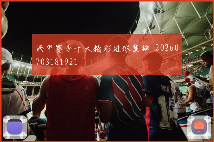 西甲赛季十大精彩进球集锦_20260703181921